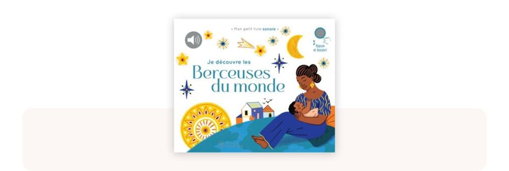 Je découvre les berceuses du monde, livre sonore aux illustrations douces, idéal parmi les meilleurs livres bébé 0-12 mois pour éveiller l’oreille musicale